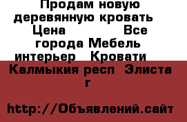 Продам новую деревянную кровать  › Цена ­ 13 850 - Все города Мебель, интерьер » Кровати   . Калмыкия респ.,Элиста г.